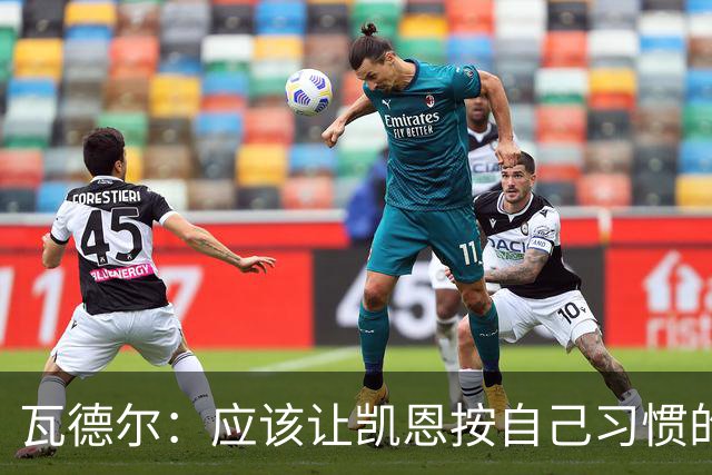 瓦德尔：应该让凯恩按自己习惯的方式踢球，他可以胜任10号位置